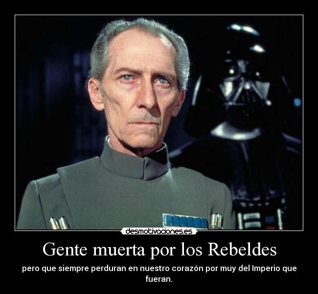 Gente muerta por los Rebeldes - pero que siempre perduran en nuestro corazón por muy del Imperio que fueran.