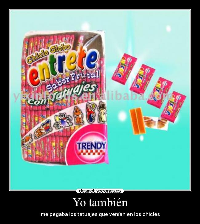 Yo también - me pegaba los tatuajes que venían en los chicles