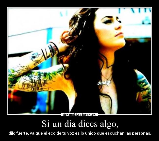 Si un día dices algo, - dilo fuerte, ya que el eco de tu voz es lo único que escuchan las personas.