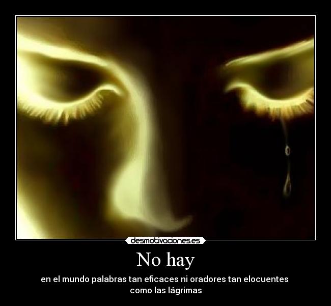 No hay - en el mundo palabras tan eficaces ni oradores tan elocuentes
como las lágrimas