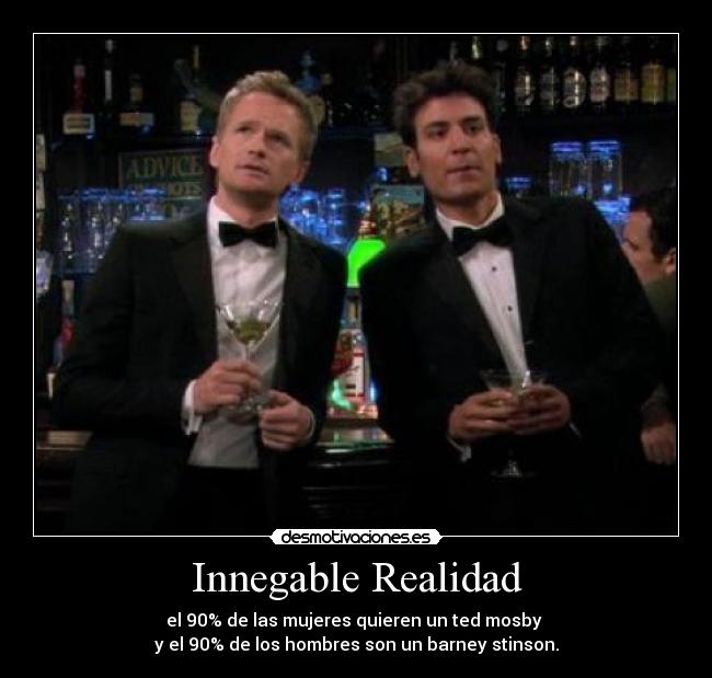 Innegable Realidad - el 90% de las mujeres quieren un ted mosby
y el 90% de los hombres son un barney stinson.