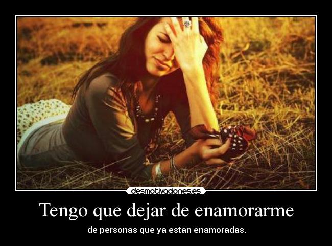 Tengo que dejar de enamorarme - de personas que ya estan enamoradas.