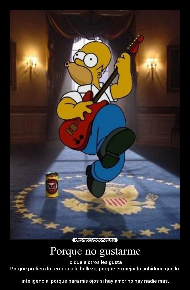 Porque no gustarme - lo que a otros les gusta
Porque prefiero la ternura a la belleza, porque es mejor la sabiduría que la
inteligencia, porque para mis ojos si hay amor no hay nadie mas.