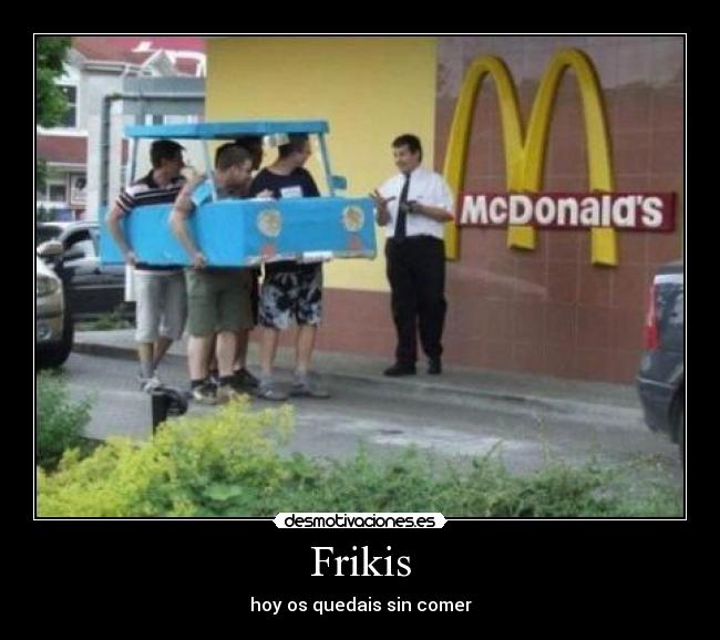 Frikis - hoy os quedais sin comer
