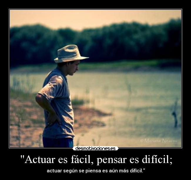 Actuar es fácil, pensar es difícil; - actuar según se piensa es aún más difícil.