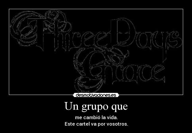 Un grupo que - me cambió la vida.
Este cartel va por vosotros.
