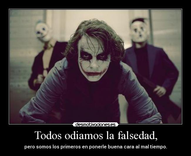 Todos odiamos la falsedad, - pero somos los primeros en ponerle buena cara al mal tiempo.