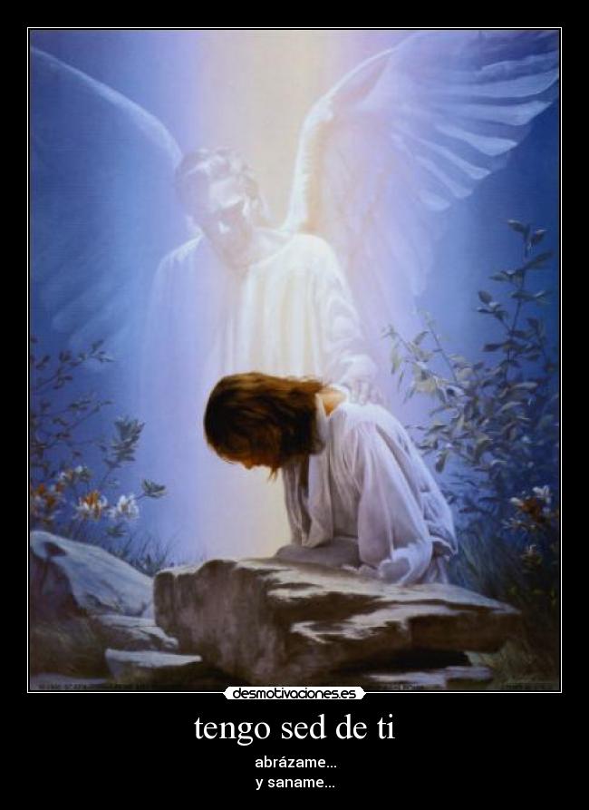 tengo sed de ti - abrázame...
y saname...