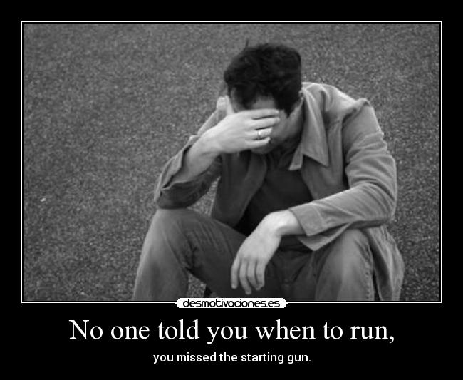 No one told you when to run, - you missed the starting gun.