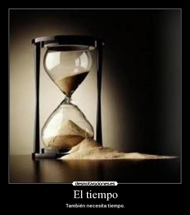 El tiempo - También necesita tiempo.