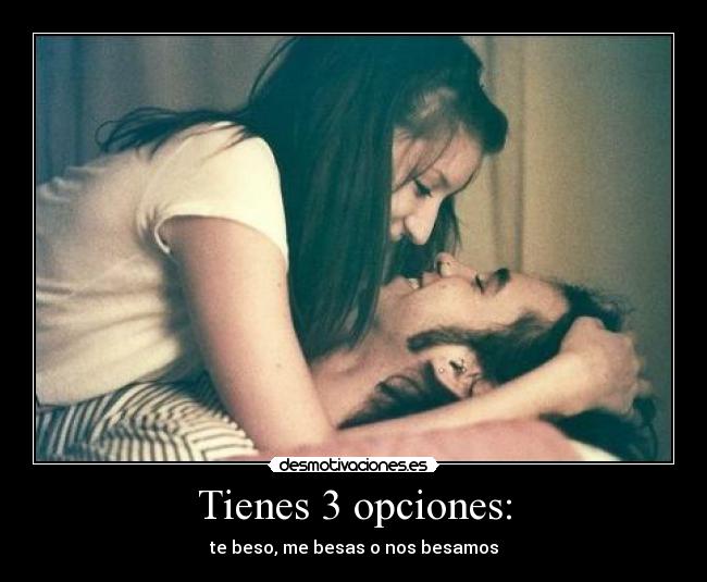 Tienes 3 opciones: - te beso, me besas o nos besamos