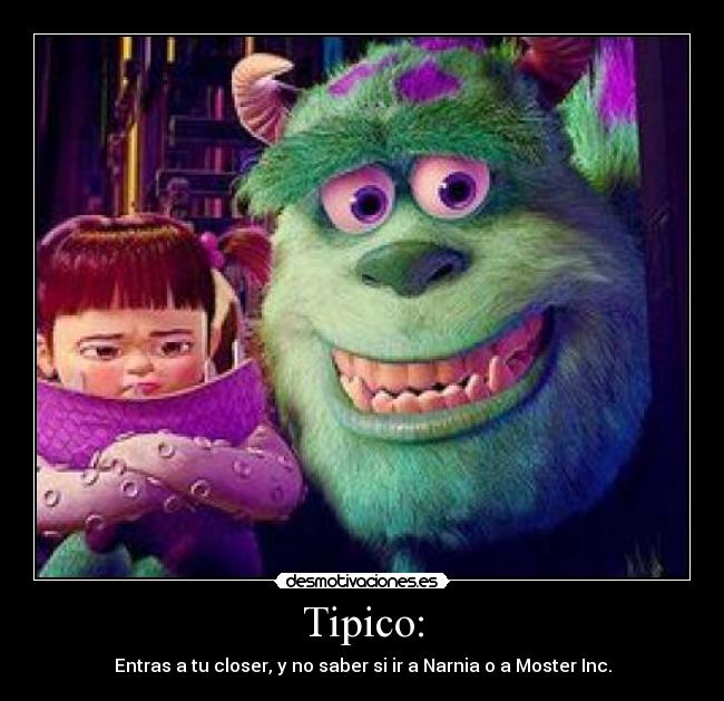 Tipico: - Entras a tu closer, y no saber si ir a Narnia o a Moster Inc.