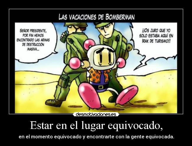 Estar en el lugar equivocado, - en el momento equivocado y encontrarte con la gente equivocada.