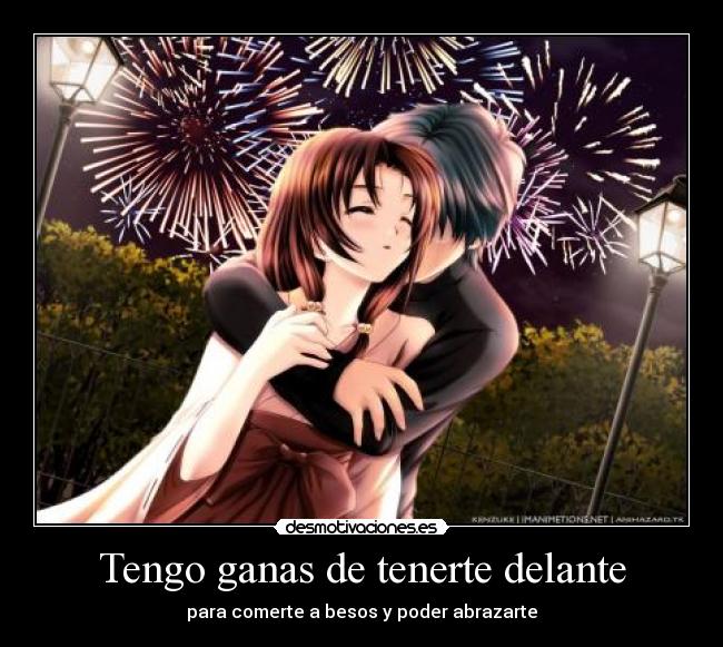 Tengo ganas de tenerte delante -