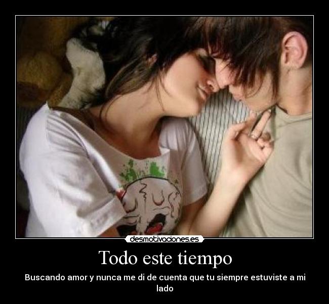 Todo este tiempo - Buscando amor y nunca me di de cuenta que tu siempre estuviste a mi lado