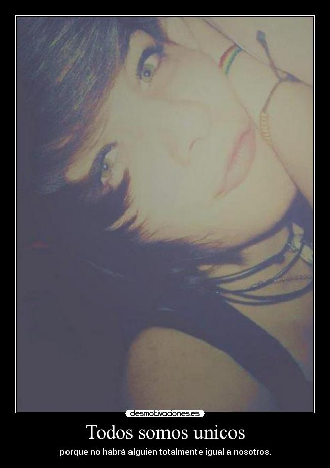 Todos somos unicos - porque no habrá alguien totalmente igual a nosotros.