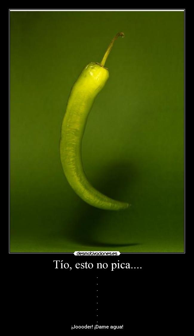 Tío, esto no pica.... - .
.
.
.
.
.
.
.
¡Joooder! ¡Dame agua!