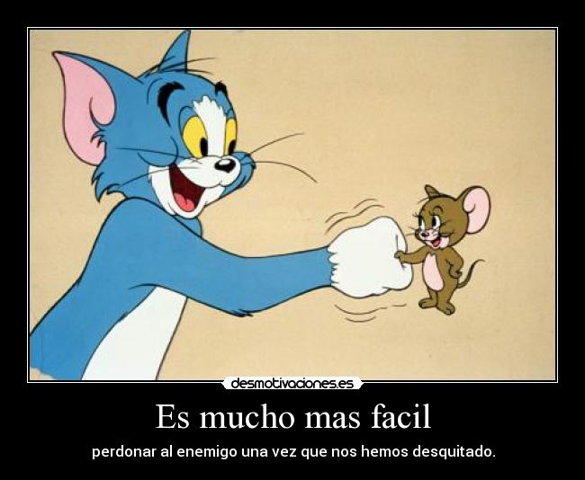 Es mucho mas facil - perdonar al enemigo una vez que nos hemos desquitado.