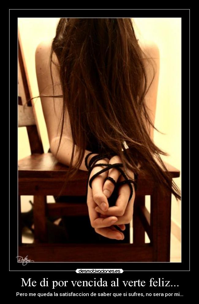 Me di por vencida al verte feliz... - Pero me queda la satisfaccion de saber que si sufres, no sera por mi...