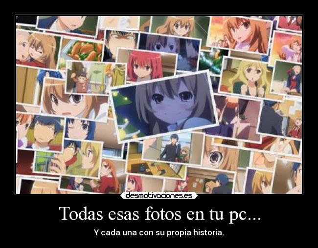 Todas esas fotos en tu pc... - Y cada una con su propia historia.