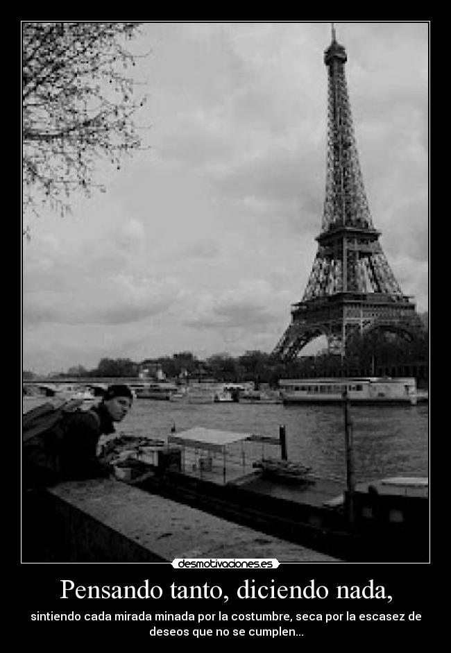 Pensando tanto, diciendo nada, - sintiendo cada mirada minada por la costumbre, seca por la escasez de
deseos que no se cumplen...