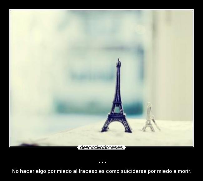 ... - No hacer algo por miedo al fracaso es como suicidarse por miedo a morir.