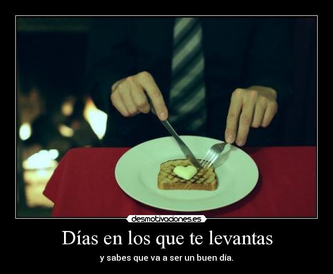Días en los que te levantas - y sabes que va a ser un buen día.