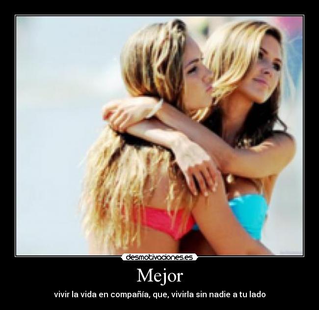 Mejor - vivir la vida en compañía, que, vivirla sin nadie a tu lado