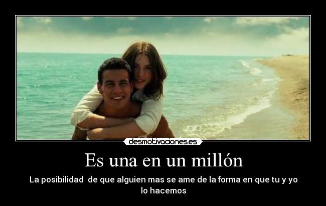 Es una en un millón - La posibilidad de que alguien mas se ame de la forma en que tu y yo lo hacemos