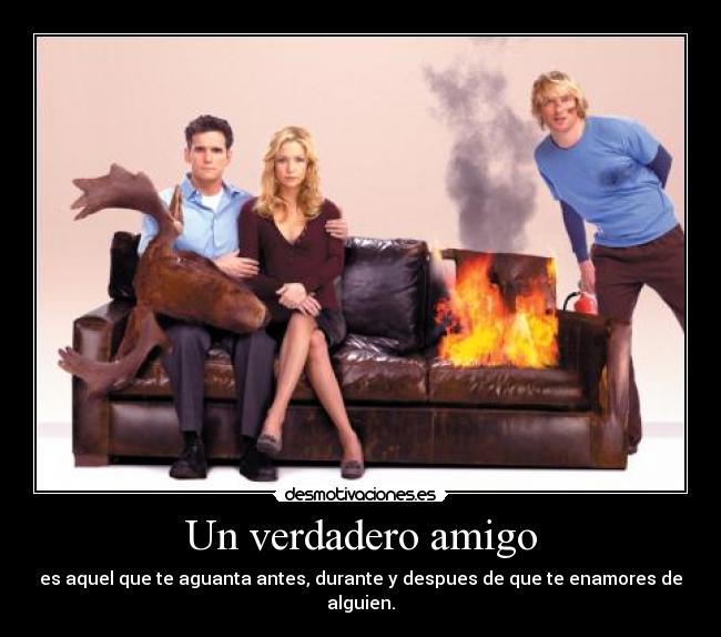 Un verdadero amigo - es aquel que te aguanta antes, durante y despues de que te enamores de alguien.