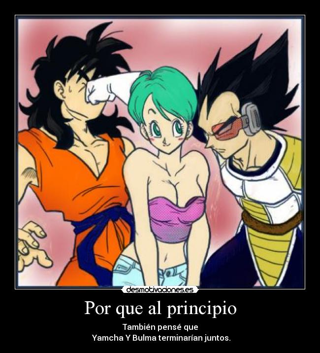 Por que al principio - También pensé que
 Yamcha Y Bulma terminarían juntos.