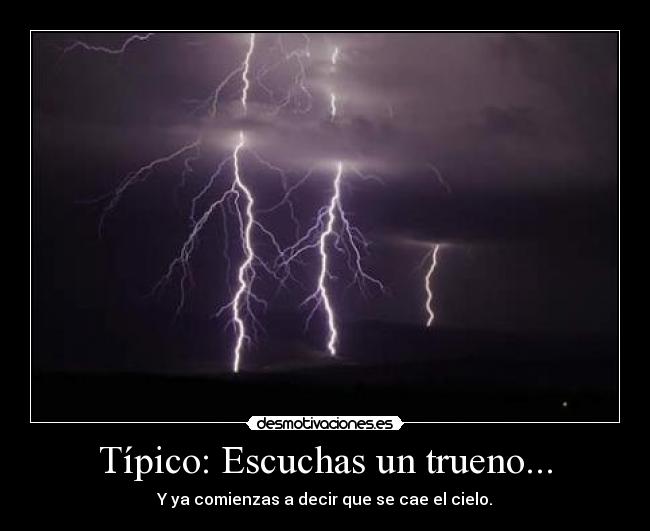 Típico: Escuchas un trueno... - Y ya comienzas a decir que se cae el cielo.