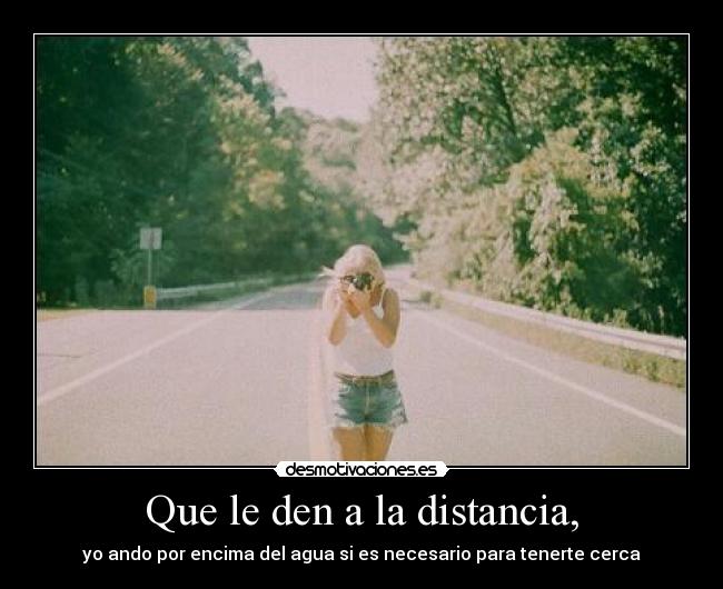 Que le den a la distancia, - 