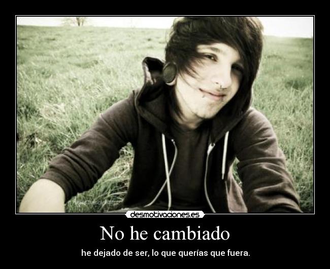 No he cambiado - he dejado de ser, lo que querías que fuera.