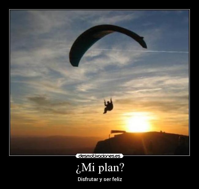 ¿Mi plan? - Disfrutar y ser feliz