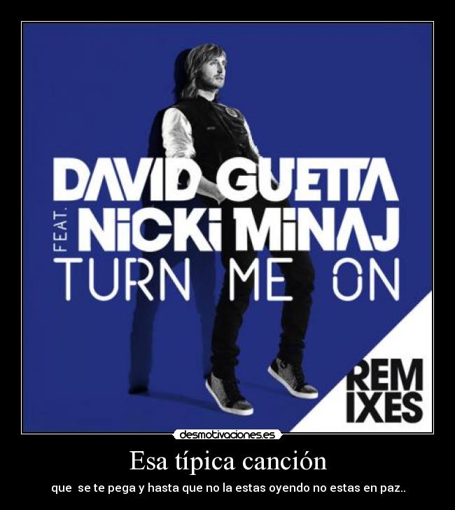 Esa típica canción - que se te pega y hasta que no la estas oyendo no estas en paz..