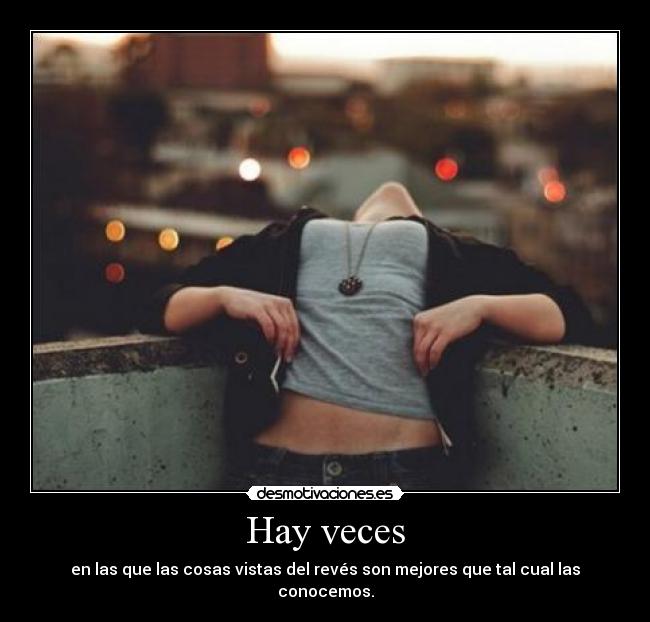 Hay veces - en las que las cosas vistas del revés son mejores que tal cual las conocemos.