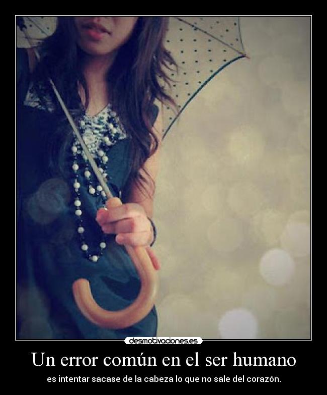 Un error común en el ser humano - es intentar sacase de la cabeza lo que no sale del corazón.