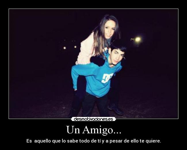 Un Amigo... - Es aquello que lo sabe todo de tí y a pesar de ello te quiere.