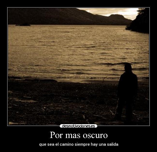 Por mas oscuro - que sea el camino siempre hay una salida