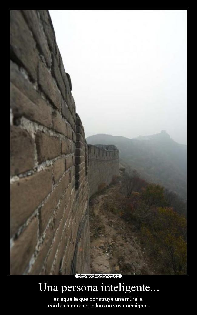 Una persona inteligente... - es aquella que construye una muralla
con las piedras que lanzan sus enemigos...
