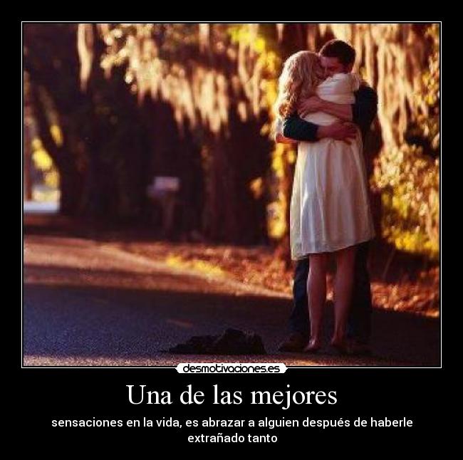Una de las mejores - sensaciones en la vida, es abrazar a alguien después de haberle extrañado tanto