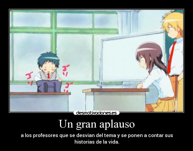 Un gran aplauso - a los profesores que se desvian del tema y se ponen a contar sus historias de la vida.