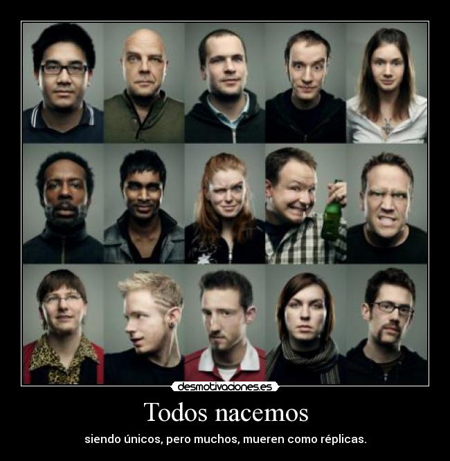 Todos nacemos - siendo únicos, pero muchos, mueren como réplicas.