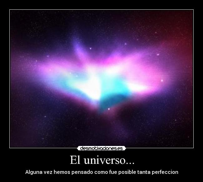 El universo... - Alguna vez hemos pensado como fue posible tanta perfeccion