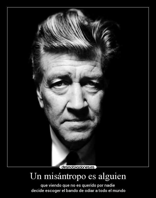 Un misántropo es alguien - que viendo que no es querido por nadie 
decide escoger el bando de odiar a todo el mundo
