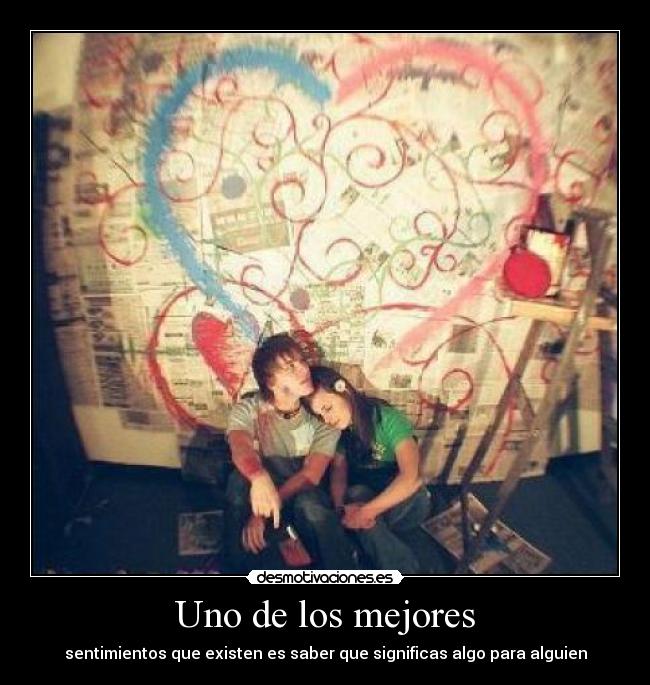 Uno de los mejores - sentimientos que existen es saber que significas algo para alguien