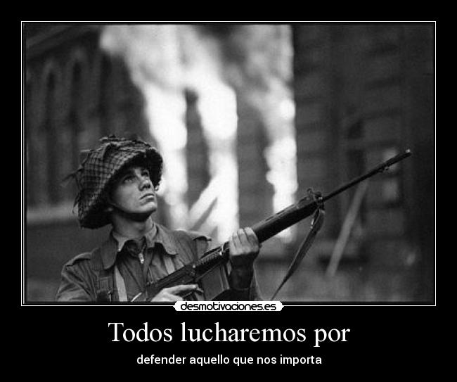Todos lucharemos por - defender aquello que nos importa