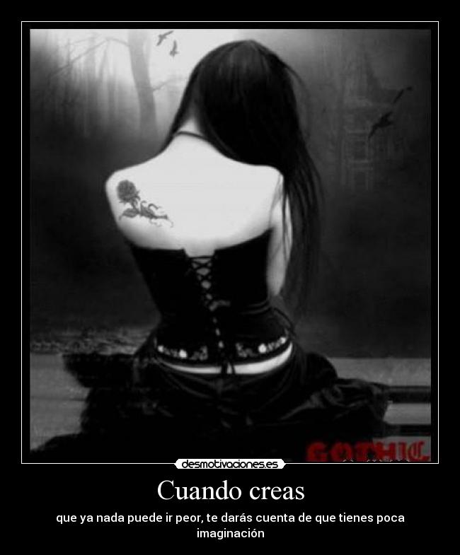 Cuando creas - que ya nada puede ir peor, te darás cuenta de que tienes poca imaginación