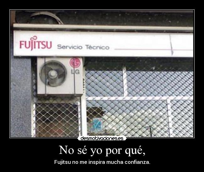 No sé yo por qué, - Fujitsu no me inspira mucha confianza.
